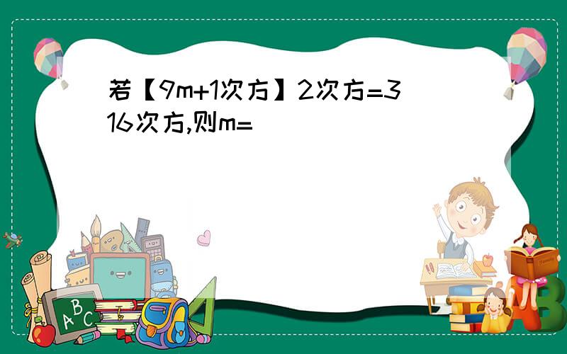 若【9m+1次方】2次方=316次方,则m=