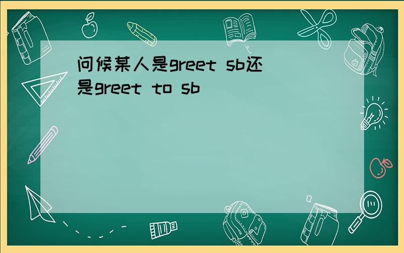 问候某人是greet sb还是greet to sb