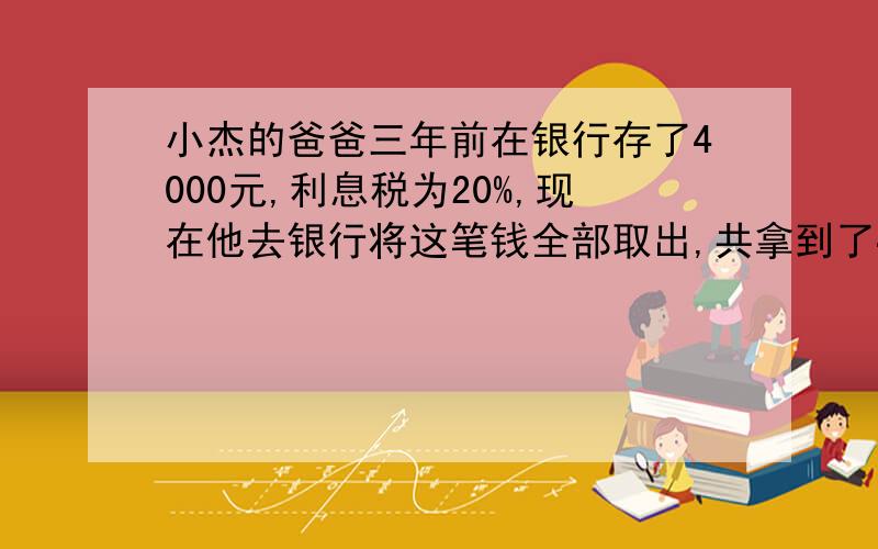 小杰的爸爸三年前在银行存了4000元,利息税为20%,现在他去银行将这笔钱全部取出,共拿到了4161.28元月利息是多少?