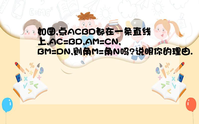 如图,点ACBD都在一条直线上,AC=BD,AM=CN,BM=DN,则角M=角N吗?说明你的理由.