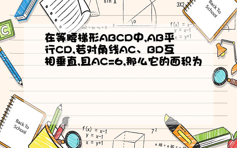在等腰梯形ABCD中,AB平行CD,若对角线AC、BD互相垂直,且AC=6,那么它的面积为