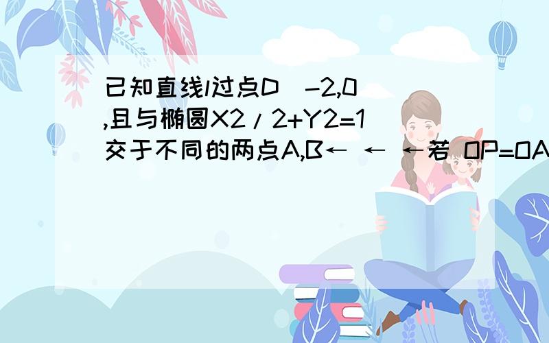 已知直线l过点D（-2,0）,且与椭圆X2/2+Y2=1交于不同的两点A,B← ← ←若 OP=OA+OB,求点P的轨迹方程.应该看得懂吧?汗.