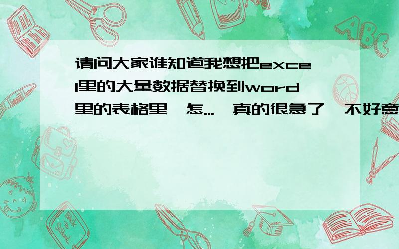 请问大家谁知道我想把excel里的大量数据替换到word里的表格里,怎...　真的很急了,不好意思,麻烦大伙了