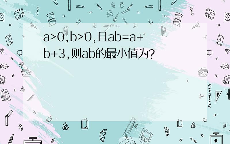 a>0,b>0,且ab=a+b+3,则ab的最小值为?