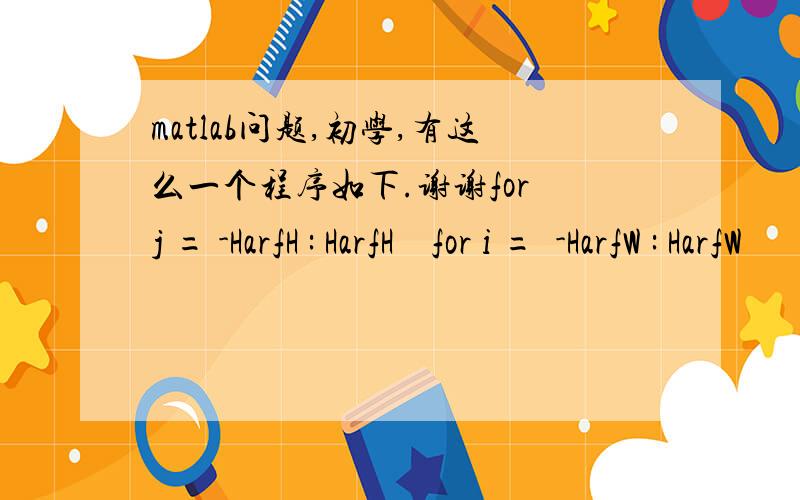 matlab问题,初学,有这么一个程序如下.谢谢for j = -HarfH : HarfH    for i =  -HarfW : HarfW              tmp1 = exp(-(Kv*Kv*(j*j+i*i)/(2*sqsigma)));        tmp2 = cos(Kv*cos(Qu)*i+Kv*sin(Qu)*j) - postmean;  %      tmp3 = sin(Kv*cos(Qu)*i+