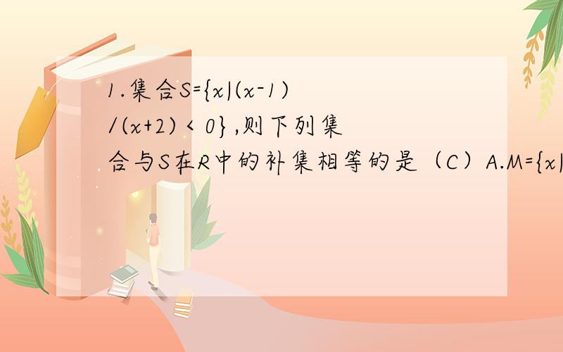 1.集合S={x|(x-1)/(x+2)＜0},则下列集合与S在R中的补集相等的是（C）A.M={x|(x-1)/(x+2)＜0} B.N={x|(x-1)/(x+2)≤0}C.P={x|(x-1)(x+2)≤0} D.Q={x|(x-1)(x+2)＜0}2.已知5sin2α=sin2°,则tan(α+1°)/tan(α-1°)=?（B）A.-0.5 B.-1.5 C.