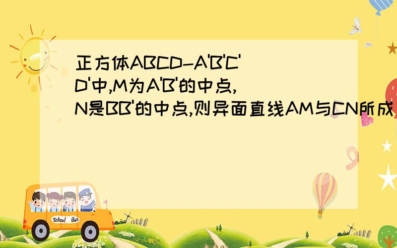 正方体ABCD-A'B'C'D'中,M为A'B'的中点,N是BB'的中点,则异面直线AM与CN所成角的余弦值等于三边长分别是 根号5/2,根号5/2,根号6 /2,这个根号6 /2 是怎么求的