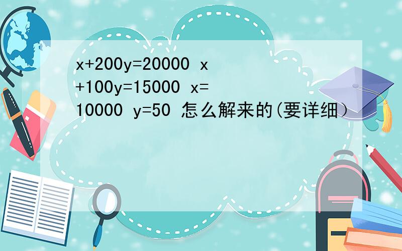 x+200y=20000 x+100y=15000 x=10000 y=50 怎么解来的(要详细）