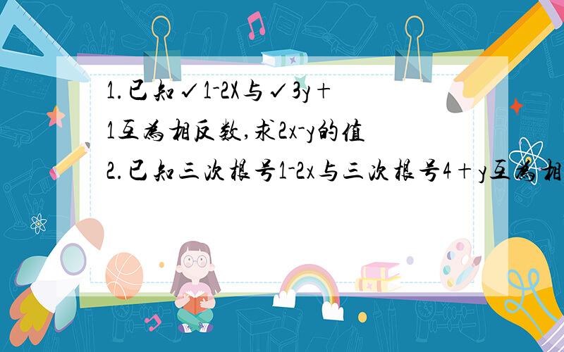 1.已知√1-2X与√3y+1互为相反数,求2x-y的值2.已知三次根号1-2x与三次根号4+y互为相反数，求2x-y的值