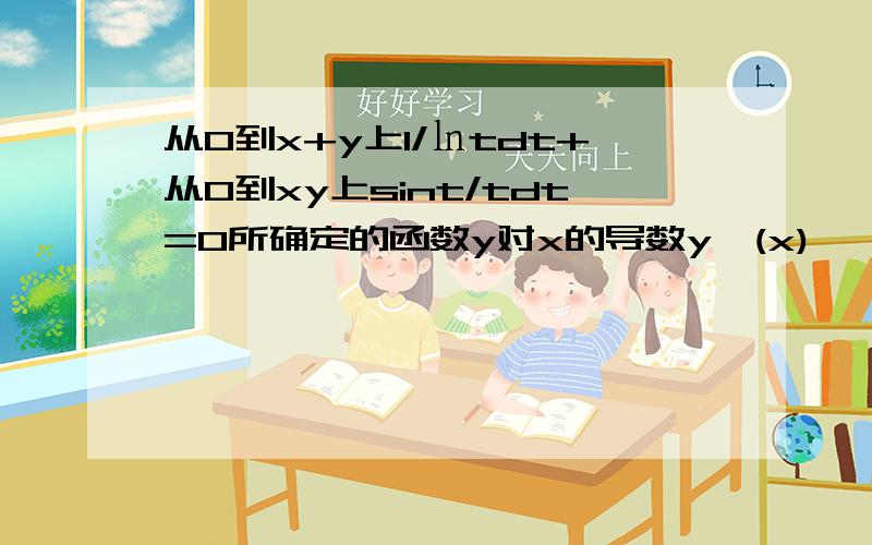 从0到x+y上1/㏑tdt+从0到xy上sint/tdt=0所确定的函数y对x的导数y'(x)