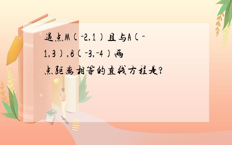 过点M(-2,1)且与A(-1,3),B(-3,-4)两点距离相等的直线方程是?