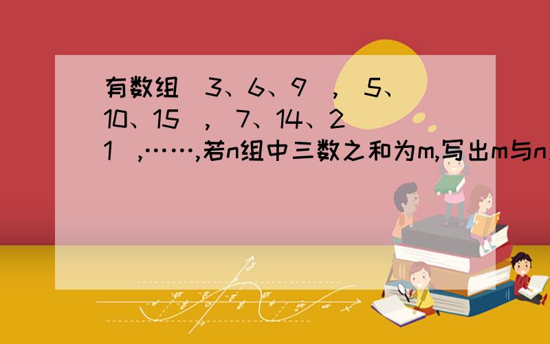 有数组(3、6、9),(5、10、15),(7、14、21),……,若n组中三数之和为m,写出m与n之间的一个相等关系式是_____?