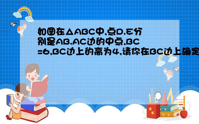 如图在△ABC中,点D.E分别是AB.AC边的中点,BC=6,BC边上的高为4,请你在BC边上确定一点P,使△PDE的周长最长