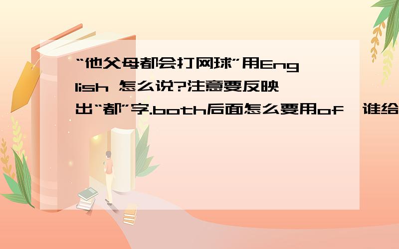 “他父母都会打网球”用English 怎么说?注意要反映出“都”字.both后面怎么要用of,谁给我说说看？谢拉！