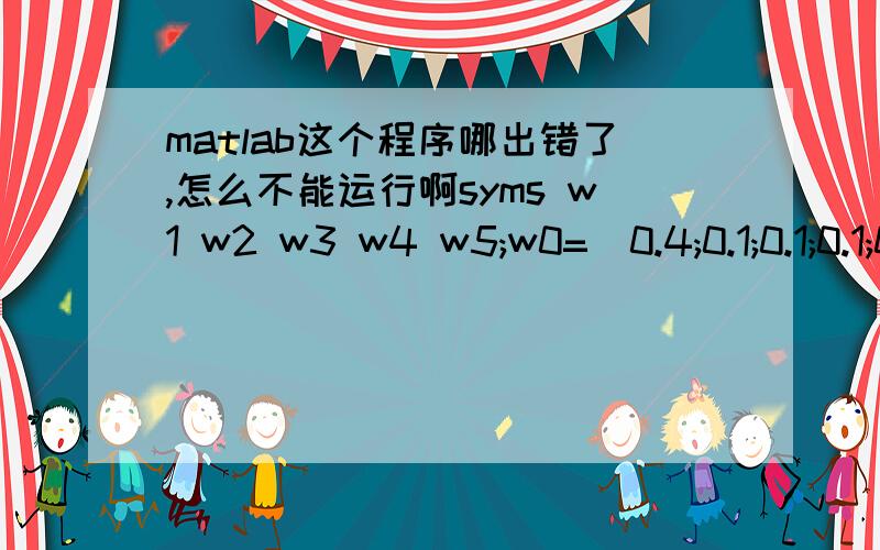 matlab这个程序哪出错了,怎么不能运行啊syms w1 w2 w3 w4 w5;w0=[0.4;0.1;0.1;0.1;0.3];w=[w1;w2;w3;w4;w5];e=[0.147 -0.017 0.311 -0.025 0.22;-0.017 0.025 -0.052 0.001 -0.003;0.311 -0.052 2.278 0.023 0.595;-0.025 0.001 0.023 0.056 0.183;0.22