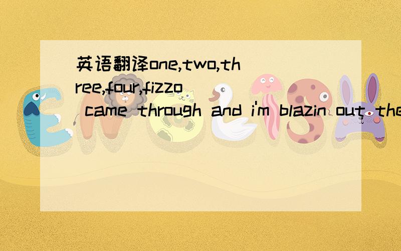 英语翻译one,two,three,four,fizzo came through and i'm blazin out the doorhold five to six hoescausin frenzies round the globeand my belly stay froze,cuz my chain hang lownow i'm gettin paid,every single daywit my niggas,my niggas chris and jnow i