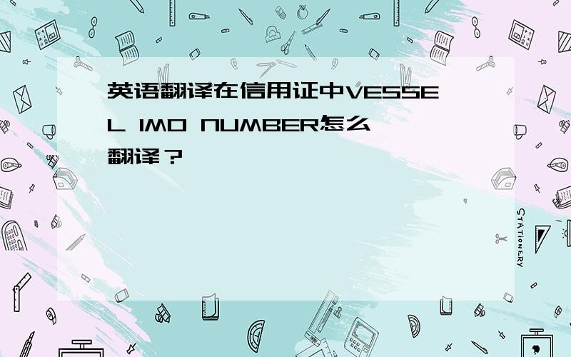 英语翻译在信用证中VESSEL IMO NUMBER怎么翻译？