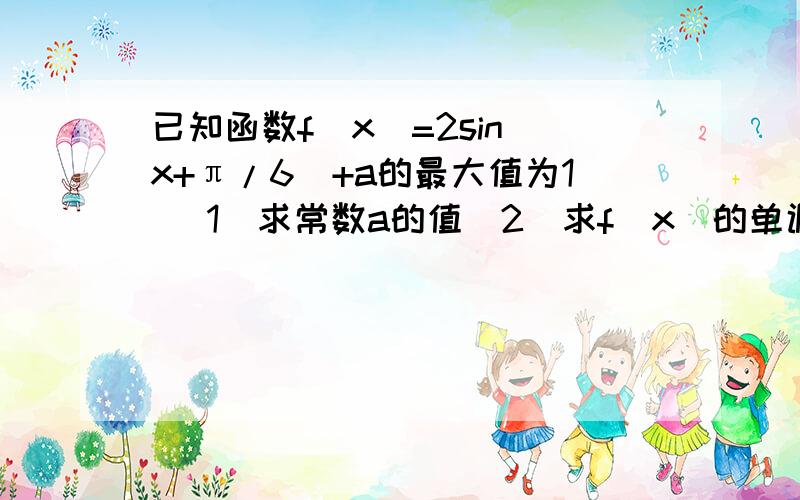 已知函数f（x）=2sin（x+π/6）+a的最大值为1 （1）求常数a的值（2）求f（x）的单调递增区间