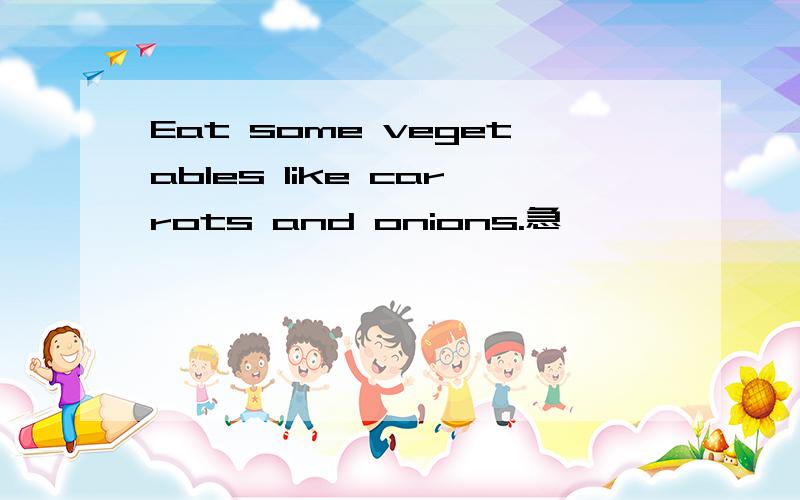 Eat some vegetables like carrots and onions.急