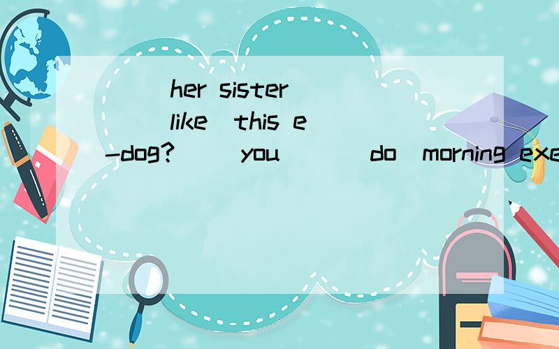 ( )her sister( )(like)this e-dog?( )you( )(do)morning exercise after class?jim( )(have）four classes in the morning.l woula like (tell)you about my life heremy friends and l always have great( )(fun)thenthey have lost of fun on ( )(children)dayshe w