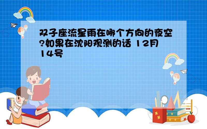 双子座流星雨在哪个方向的夜空?如果在沈阳观测的话 12月14号