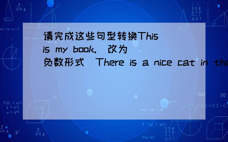 请完成这些句型转换This is my book.(改为负数形式）There is a nice cat in the tree.(改为复数形式）Thoso are rulers.（改为单数形式）Li lei has a red apple.(改为一般疑问句）The magic show is on   in the evening （