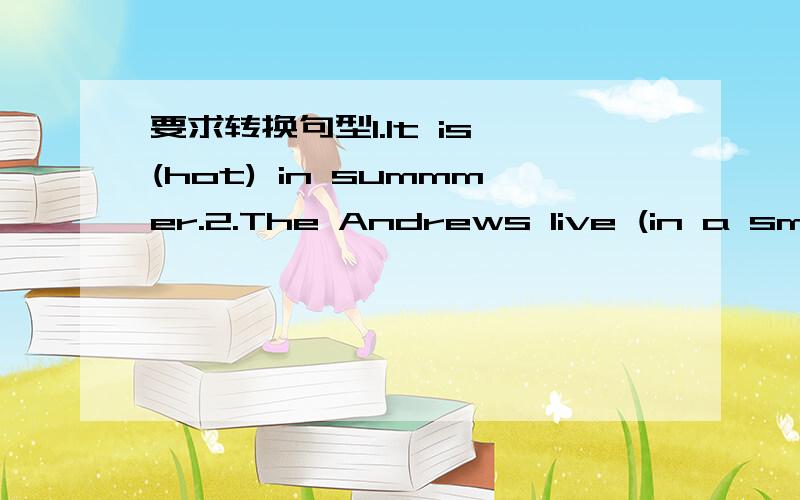 要求转换句型1.It is (hot) in summmer.2.The Andrews live (in a small town).3.The Smiths are frome (Britain).4.(The boys) are doing their homework now.都是就括号部分提问