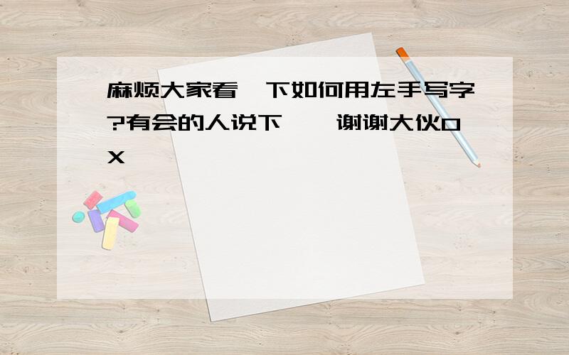 麻烦大家看一下如何用左手写字?有会的人说下嘛,谢谢大伙0X