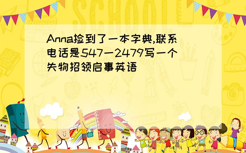 Anna捡到了一本字典,联系电话是547一2479写一个失物招领启事英语