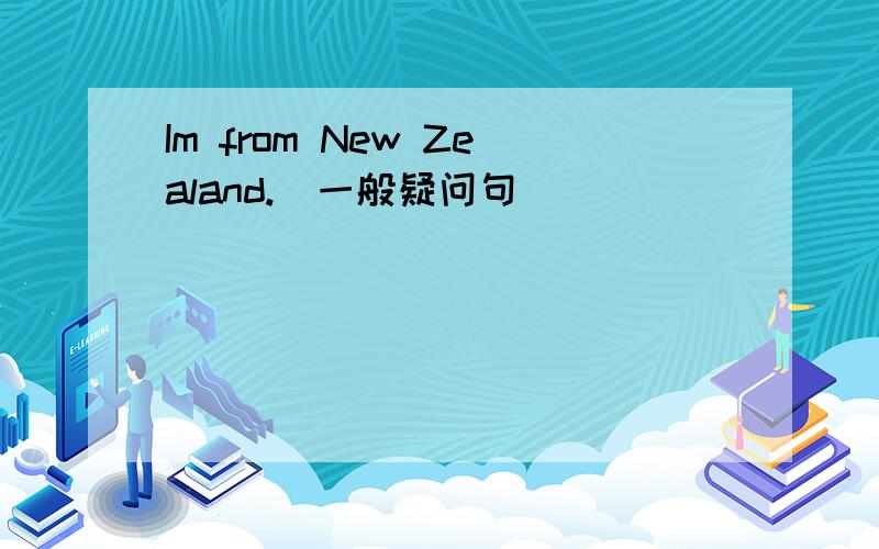 Im from New Zealand.(一般疑问句)