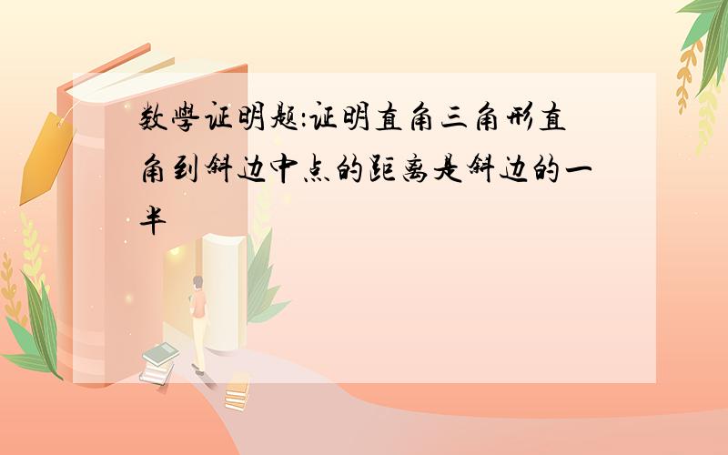 数学证明题：证明直角三角形直角到斜边中点的距离是斜边的一半