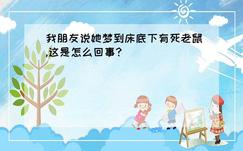 我朋友说她梦到床底下有死老鼠,这是怎么回事?