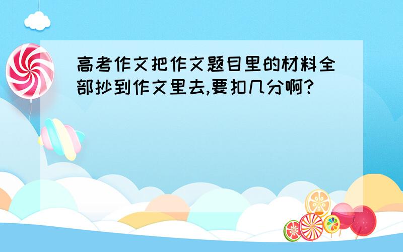 高考作文把作文题目里的材料全部抄到作文里去,要扣几分啊?