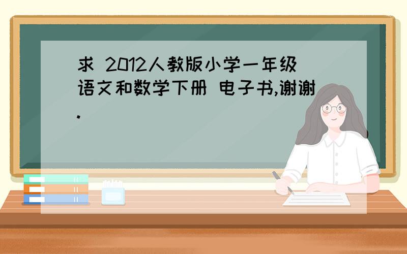 求 2012人教版小学一年级语文和数学下册 电子书,谢谢.