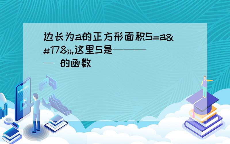 边长为a的正方形面积S=a²;,这里S是———— 的函数