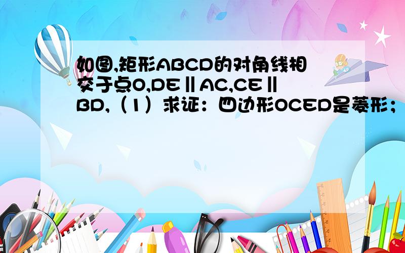 如图,矩形ABCD的对角线相交于点O,DE‖AC,CE‖BD,（1）求证：四边形OCED是菱形；（2）若∠ACB=30°,菱行OCED的面积为8根号3,求AC的长初二水平别用tan.图在青釉网上查下.