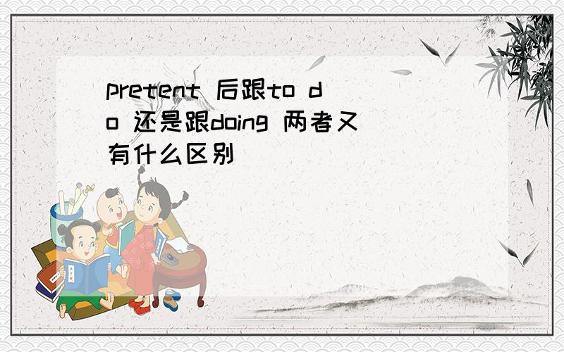 pretent 后跟to do 还是跟doing 两者又有什么区别