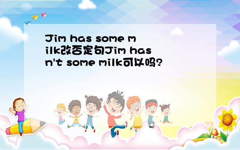 Jim has some milk改否定句Jim hasn't some milk可以吗?