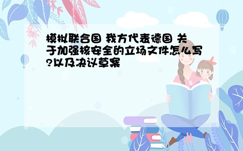 模拟联合国 我方代表德国 关于加强核安全的立场文件怎么写?以及决议草案