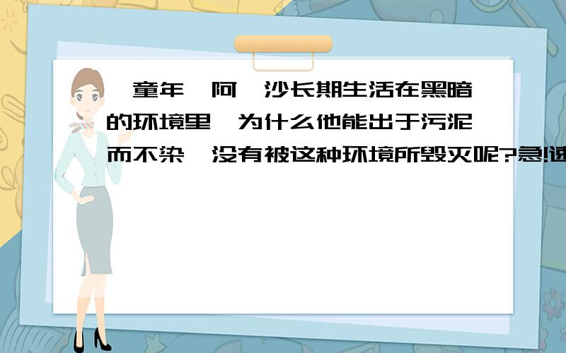 《童年》阿廖沙长期生活在黑暗的环境里,为什么他能出于污泥而不染,没有被这种环境所毁灭呢?急!速度速度!