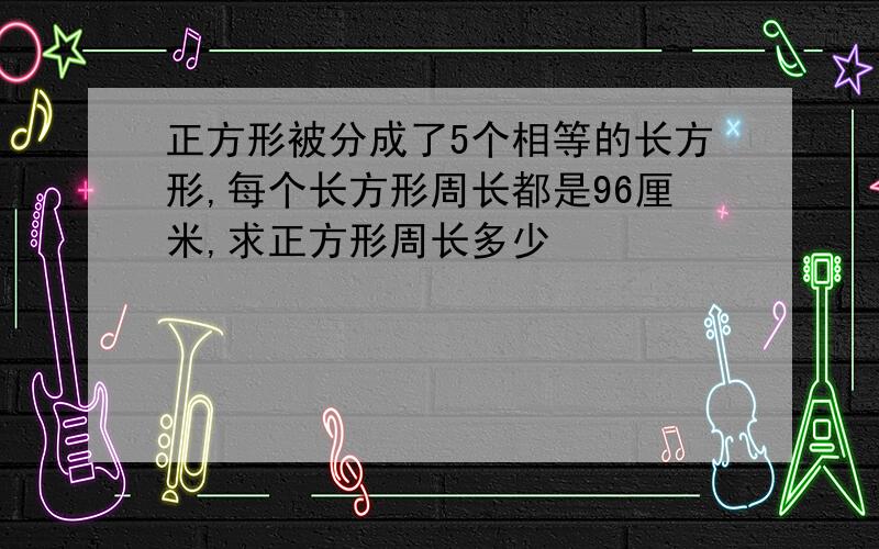 正方形被分成了5个相等的长方形,每个长方形周长都是96厘米,求正方形周长多少