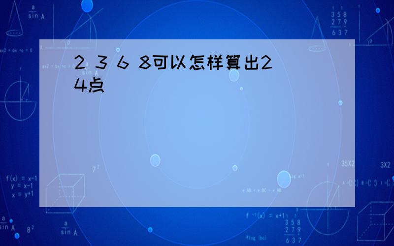 2 3 6 8可以怎样算出24点