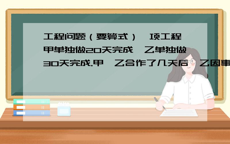 工程问题（要算式）一项工程,甲单独做20天完成,乙单独做30天完成.甲、乙合作了几天后,乙因事请假,甲继续做,从开工到完成任务共用了16天.乙请假了多少天?