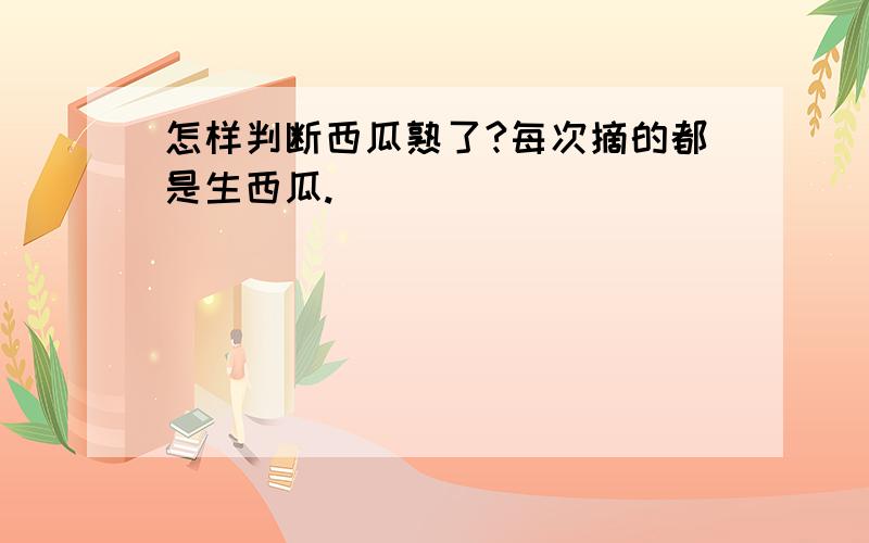 怎样判断西瓜熟了?每次摘的都是生西瓜.