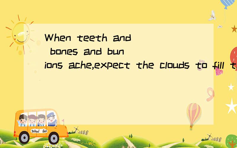 When teeth and bones and bunions ache,expect the clouds to fill the lake.怎