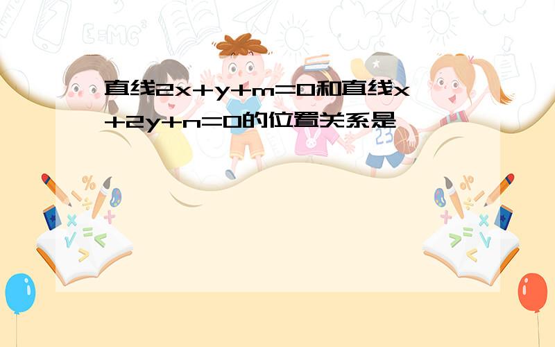 直线2x+y+m=0和直线x+2y+n=0的位置关系是