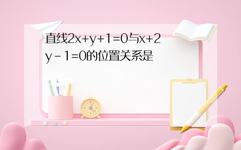 直线2x+y+1=0与x+2y-1=0的位置关系是