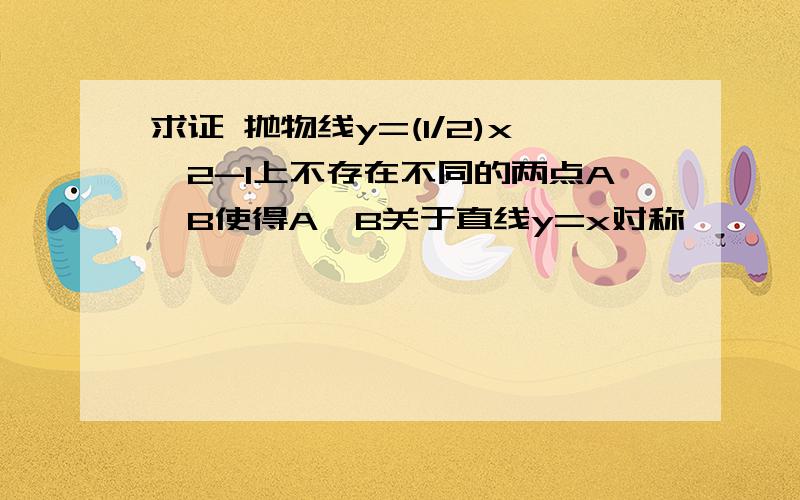 求证 抛物线y=(1/2)x^2-1上不存在不同的两点A,B使得A,B关于直线y=x对称