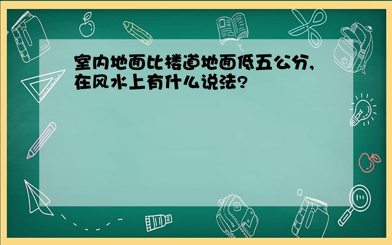 室内地面比楼道地面低五公分,在风水上有什么说法?