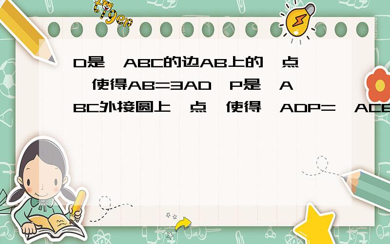 D是△ABC的边AB上的一点,使得AB=3AD,P是△ABC外接圆上一点,使得∠ADP=∠ACB,求PB/PD的值.